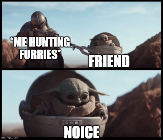 Baby Yoda | *ME HUNTING FURRIES*; FRIEND; NOICE | image tagged in baby yoda | made w/ Imgflip meme maker