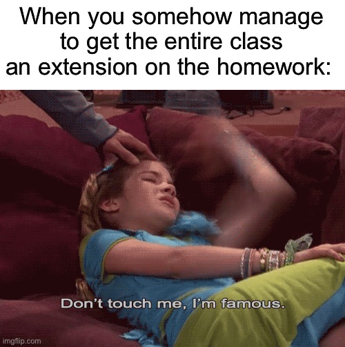 I’m famous lol | When you somehow manage to get the entire class an extension on the homework: | image tagged in don't touch me i'm famous,memes,funny,true story,relatable memes,school | made w/ Imgflip meme maker