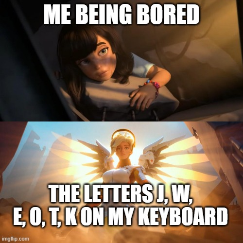 Overwatch Mercy Meme | ME BEING BORED; THE LETTERS J, W, E, O, T, K ON MY KEYBOARD | image tagged in overwatch mercy meme | made w/ Imgflip meme maker