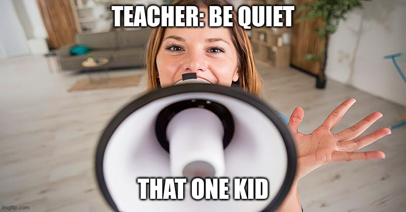 TEACHER: BE QUIET; THAT ONE KID | made w/ Imgflip meme maker