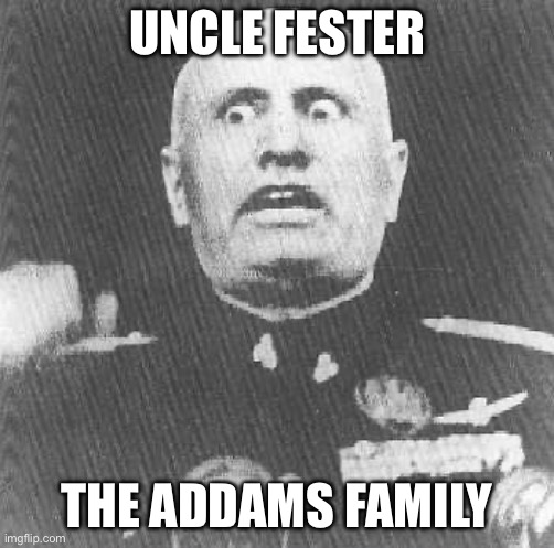 The Addams Family | UNCLE FESTER THE ADDAMS FAMILY | image tagged in mussolini,uncle fester,addams family | made w/ Imgflip meme maker