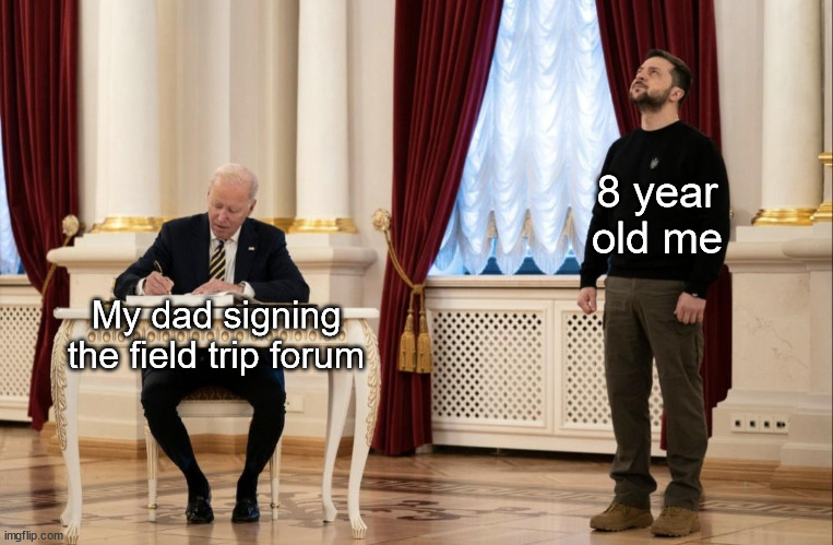 e | 8 year old me; My dad signing the field trip forum | image tagged in biden and zelensky,memes,school | made w/ Imgflip meme maker