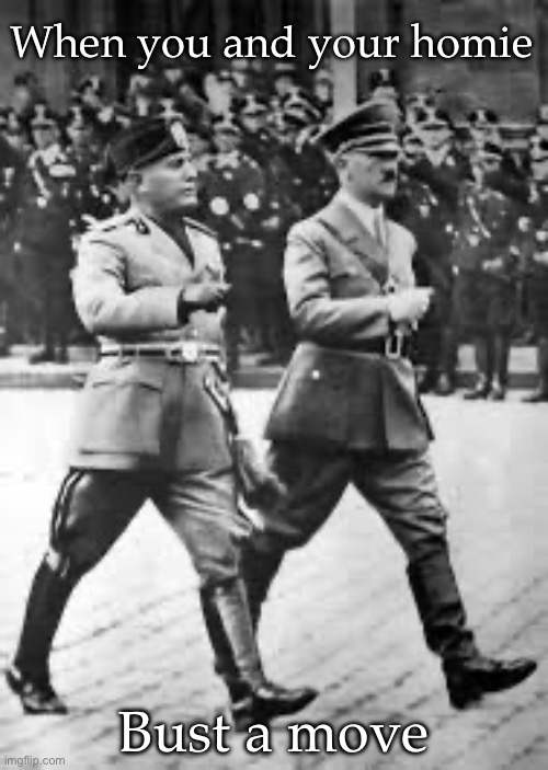 Busta move like it’s WWII | When you and your homie; Bust a move | image tagged in hitler and mussolini,dance,fascists,wwii | made w/ Imgflip meme maker
