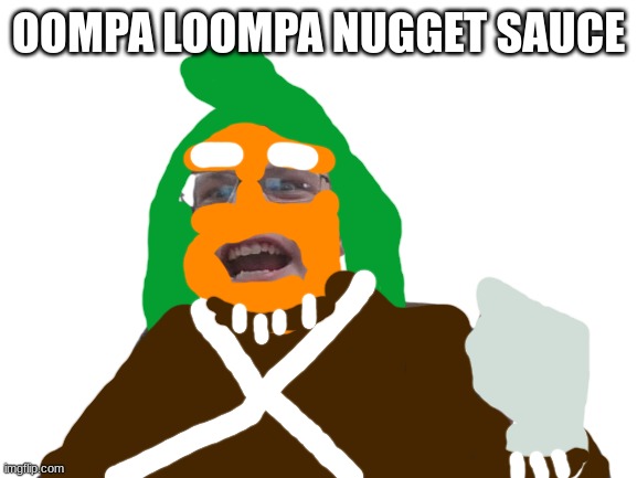 made this man a oompa loompa | OOMPA LOOMPA NUGGET SAUCE | image tagged in goffy ass me | made w/ Imgflip meme maker