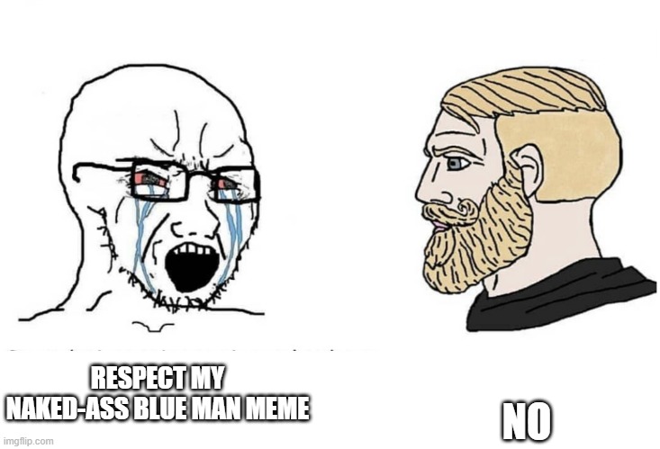 No you can't just vs chad | NO; RESPECT MY NAKED-ASS BLUE MAN MEME | image tagged in no you can't just vs chad | made w/ Imgflip meme maker