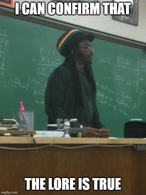 Rasta Science Teacher Meme | I CAN CONFIRM THAT THE LORE IS TRUE | image tagged in memes,rasta science teacher | made w/ Imgflip meme maker