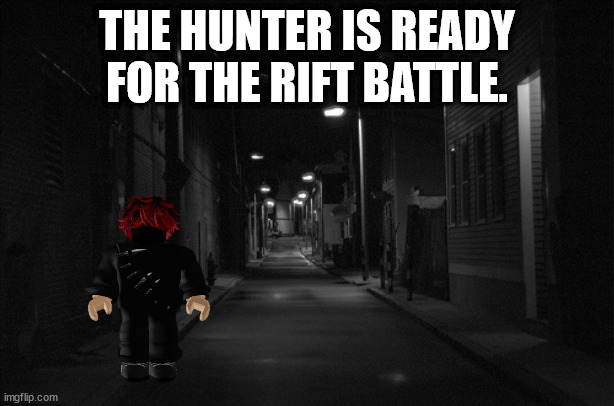 Dark Alleyway | THE HUNTER IS READY FOR THE RIFT BATTLE. | image tagged in dark alleyway | made w/ Imgflip meme maker