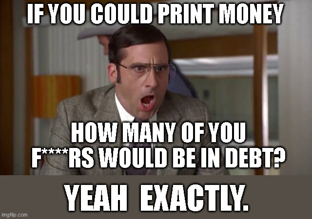 Pay more taxes?!?! half a trillion just went on debt interest! could have bought food with that! | IF YOU COULD PRINT MONEY; HOW MANY OF YOU F****RS WOULD BE IN DEBT? YEAH  EXACTLY. | image tagged in shouting | made w/ Imgflip meme maker
