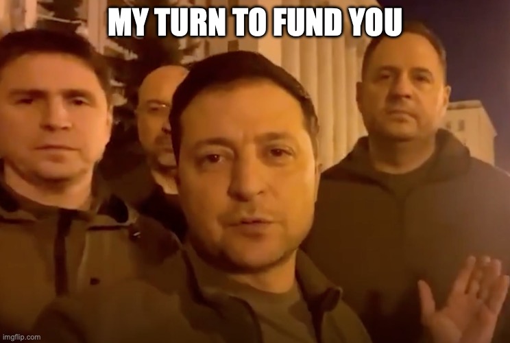 Zelensky | MY TURN TO FUND YOU | image tagged in zelensky | made w/ Imgflip meme maker