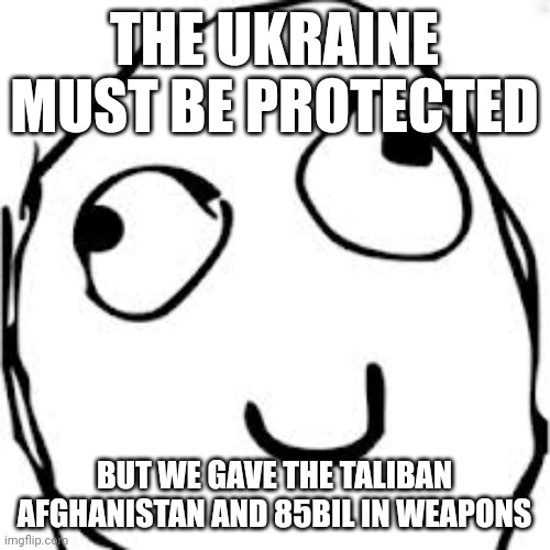 Y'all forgot about that huh | THE UKRAINE MUST BE PROTECTED; BUT WE GAVE THE TALIBAN AFGHANISTAN AND 85BIL IN WEAPONS | image tagged in memes,derp,afghanistan,joe biden,slaves | made w/ Imgflip meme maker