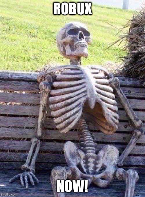 Waiting Skeleton | ROBUX; NOW! | image tagged in memes,waiting skeleton | made w/ Imgflip meme maker