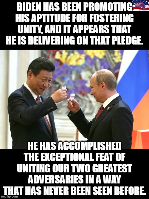 Biden will start WW3 | BIDEN HAS BEEN PROMOTING HIS APTITUDE FOR FOSTERING UNITY, AND IT APPEARS THAT HE IS DELIVERING ON THAT PLEDGE. HE HAS ACCOMPLISHED THE EXCEPTIONAL FEAT OF UNITING OUR TWO GREATEST ADVERSARIES IN A WAY THAT HAS NEVER BEEN SEEN BEFORE. | image tagged in putin and xi | made w/ Imgflip meme maker