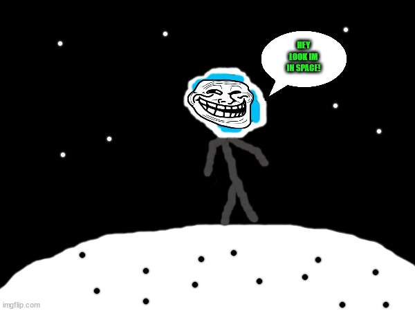 HEY LOOK IM IN SPACE! | image tagged in space | made w/ Imgflip meme maker