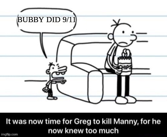 It was now time for Greg to kill manny, for he now knew too much | BUBBY DID 9/11 | image tagged in it was now time for greg to kill manny for he now knew too much,9/11,dark humor,shitpost | made w/ Imgflip meme maker
