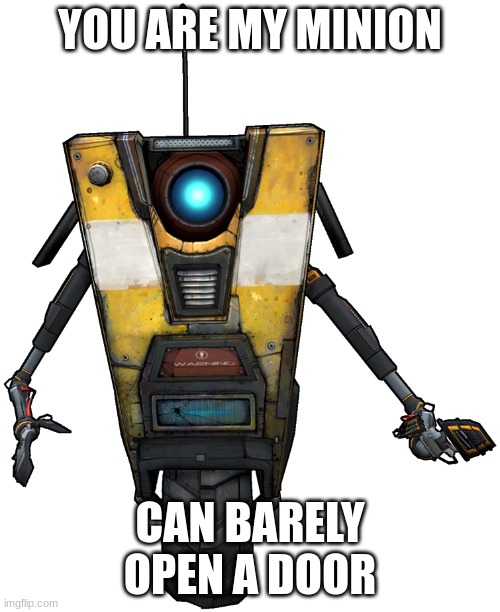 Claptrap promblems | YOU ARE MY MINION; CAN BARELY OPEN A DOOR | image tagged in claptrap | made w/ Imgflip meme maker