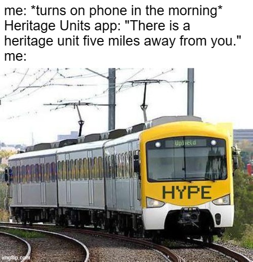 MOM, GET THE CAMERA!! | me: *turns on phone in the morning*
Heritage Units app: "There is a
heritage unit five miles away from you."
me: | image tagged in hype train,train,railfan,foamer | made w/ Imgflip meme maker