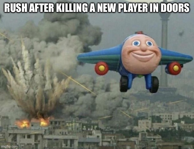 Plane flying from explosions | RUSH AFTER KILLING A NEW PLAYER IN DOORS | image tagged in plane flying from explosions | made w/ Imgflip meme maker