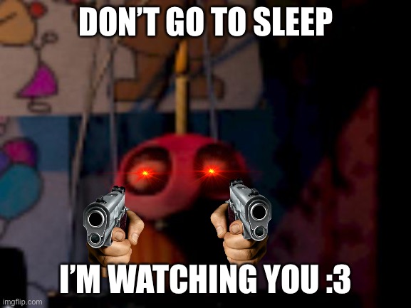 He’s watching, don’t sleep :3 | DON’T GO TO SLEEP; I’M WATCHING YOU :3 | image tagged in five nights at freddy's fnaf carl the cupcake | made w/ Imgflip meme maker