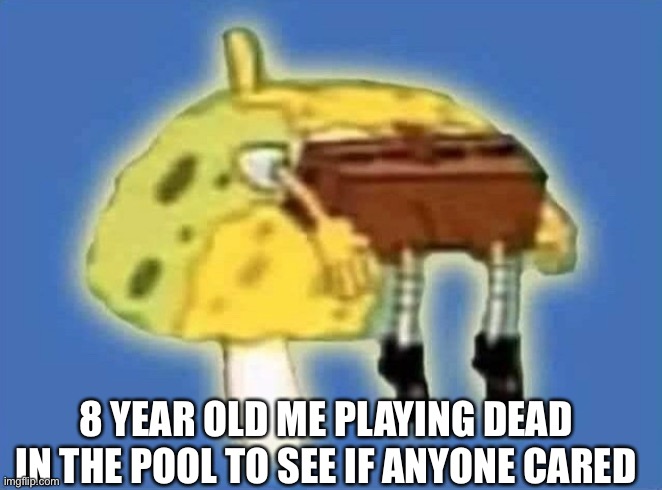 Trips to the Pool | 8 YEAR OLD ME PLAYING DEAD IN THE POOL TO SEE IF ANYONE CARED | image tagged in memes | made w/ Imgflip meme maker