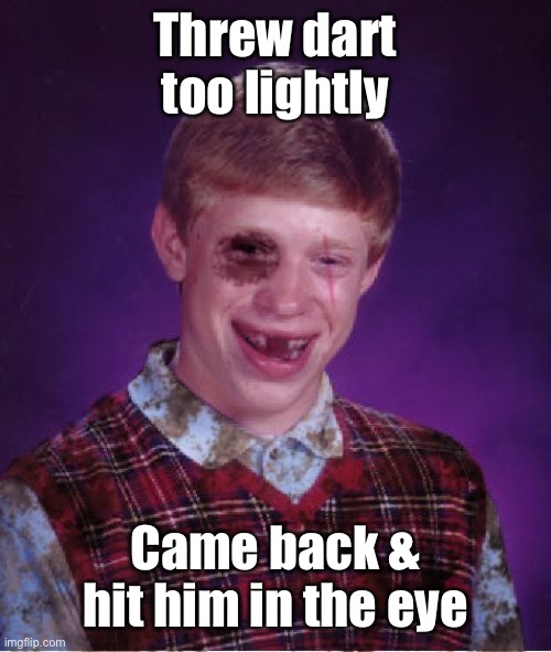 Beat-up Bad Luck Brian | Threw dart too lightly Came back & hit him in the eye | image tagged in beat-up bad luck brian | made w/ Imgflip meme maker