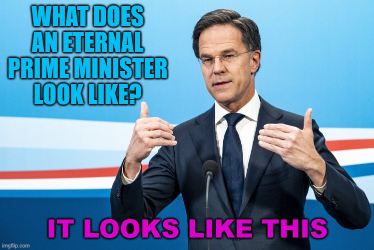 What Does An Eternal Prime Minister Look Like? | WHAT DOES AN ETERNAL PRIME MINISTER LOOK LIKE? IT LOOKS LIKE THIS | image tagged in dutch prime minister mark rutte | made w/ Imgflip meme maker
