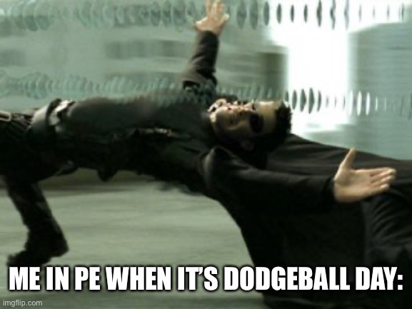 Neo bullet time  | ME IN PE WHEN IT’S DODGEBALL DAY: | image tagged in neo bullet time | made w/ Imgflip meme maker