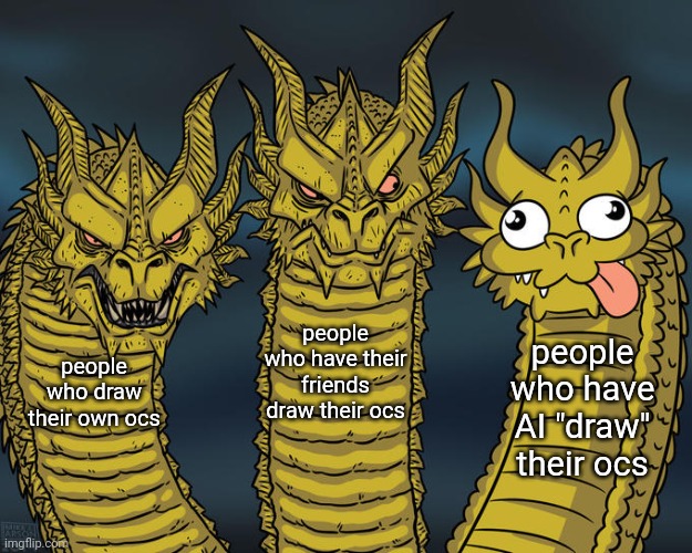 Three-headed Dragon | people who have their friends draw their ocs; people who have AI "draw" their ocs; people who draw their own ocs | image tagged in three-headed dragon | made w/ Imgflip meme maker