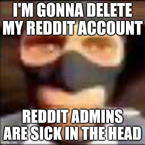 spi | I'M GONNA DELETE MY REDDIT ACCOUNT; REDDIT ADMINS ARE SICK IN THE HEAD | image tagged in spi | made w/ Imgflip meme maker