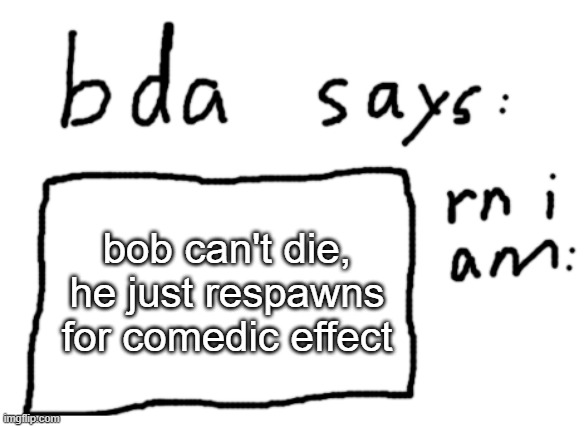 just always expect him and he will never come | bob can't die, he just respawns for comedic effect | image tagged in official badlydrawnaxolotl announcement temp | made w/ Imgflip meme maker