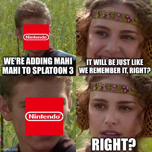 Anakin Padme 4 Panel | WE'RE ADDING MAHI MAHI TO SPLATOON 3; IT WILL BE JUST LIKE WE REMEMBER IT, RIGHT? RIGHT? | image tagged in anakin padme 4 panel | made w/ Imgflip meme maker