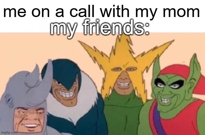 Me And The Boys Meme | me on a call with my mom; my friends: | image tagged in memes,me and the boys | made w/ Imgflip meme maker