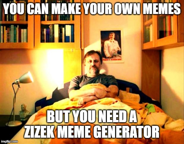 zizek | YOU CAN MAKE YOUR OWN MEMES; BUT YOU NEED A ZIZEK MEME GENERATOR | image tagged in zizek | made w/ Imgflip meme maker