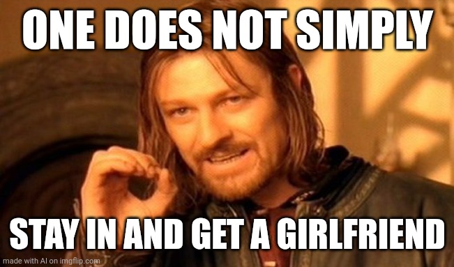AI gives tips to yall | ONE DOES NOT SIMPLY; STAY IN AND GET A GIRLFRIEND | image tagged in memes,one does not simply,ai meme | made w/ Imgflip meme maker