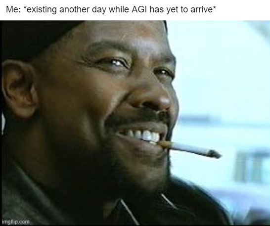 Not Today AGI | Me: *existing another day while AGI has yet to arrive* | image tagged in denzel washington cigarette | made w/ Imgflip meme maker