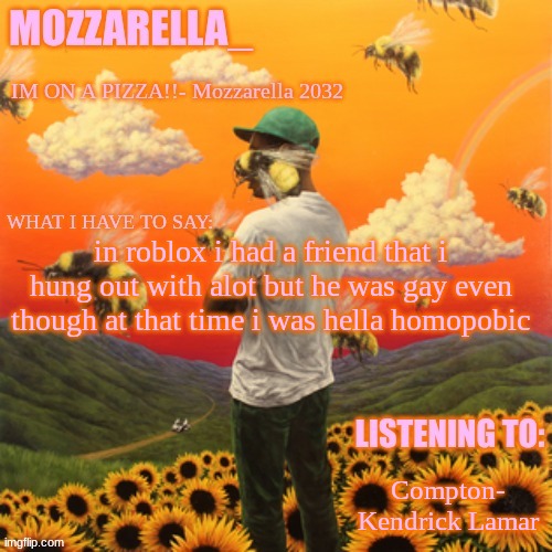 Flower Boy | in roblox i had a friend that i hung out with alot but he was gay even though at that time i was hella homopobic; Compton- Kendrick Lamar | image tagged in flower boy | made w/ Imgflip meme maker