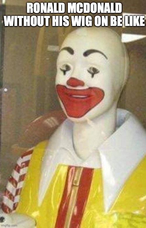 he had a wig the entire time! | RONALD MCDONALD WITHOUT HIS WIG ON BE LIKE | image tagged in mcdonalds,ronald,wig,bald | made w/ Imgflip meme maker