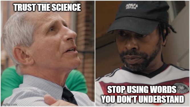 Fauci was outgunned | TRUST THE SCIENCE; STOP USING WORDS 
YOU DON'T UNDERSTAND | image tagged in faucci door interview,liberals,leftists,democrats,covid,destroyed | made w/ Imgflip meme maker