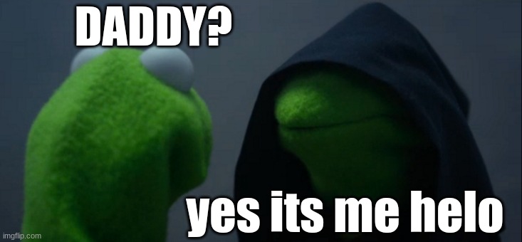 Evil Kermit Meme | DADDY? yes its me helo | image tagged in memes,evil kermit | made w/ Imgflip meme maker