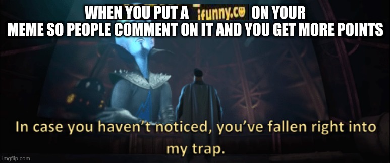 ifunny.co | WHEN YOU PUT A                      ON YOUR MEME SO PEOPLE COMMENT ON IT AND YOU GET MORE POINTS | image tagged in megamind trap template,watermark | made w/ Imgflip meme maker