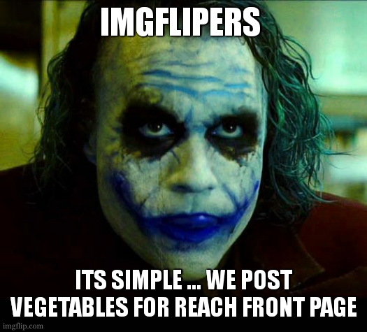 this is the free ride , the cheat code , the joker for reach the front page |  IMGFLIPERS; ITS SIMPLE ... WE POST VEGETABLES FOR REACH FRONT PAGE | image tagged in joker it's simple we kill the batman,vegetables,easy,relatable,so true,front page memes | made w/ Imgflip meme maker