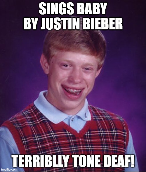 Bad Luck Brian Meme | SINGS BABY BY JUSTIN BIEBER; TERRIBLLY TONE DEAF! | image tagged in memes,bad luck brian | made w/ Imgflip meme maker