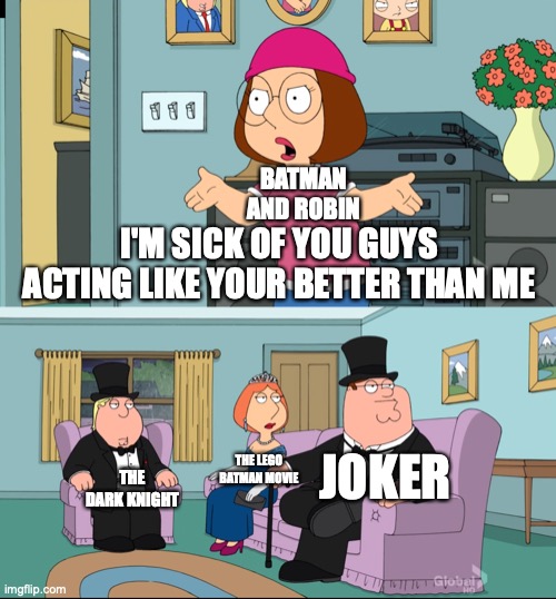 very true | BATMAN AND ROBIN; I'M SICK OF YOU GUYS ACTING LIKE YOUR BETTER THAN ME; JOKER; THE LEGO BATMAN MOVIE; THE DARK KNIGHT | image tagged in meg family guy better than me | made w/ Imgflip meme maker