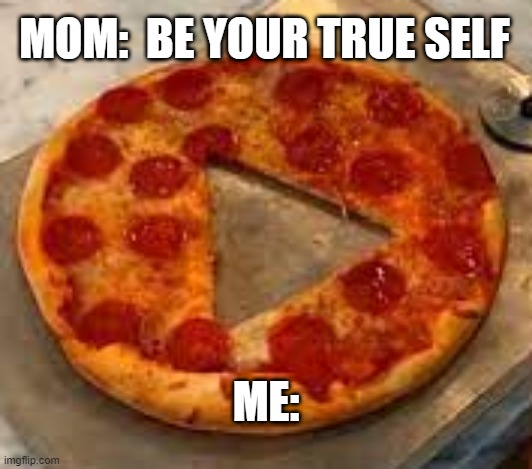 Being Me | MOM:  BE YOUR TRUE SELF; ME: | image tagged in pizza cut wrong | made w/ Imgflip meme maker