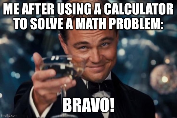 Title | ME AFTER USING A CALCULATOR TO SOLVE A MATH PROBLEM:; BRAVO! | image tagged in memes,leonardo dicaprio cheers | made w/ Imgflip meme maker