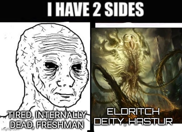 I have two sides | ELDRITCH DEITY, HASTUR; TIRED, INTERNALLY DEAD, FRESHMAN | image tagged in i have two sides,hastur | made w/ Imgflip meme maker
