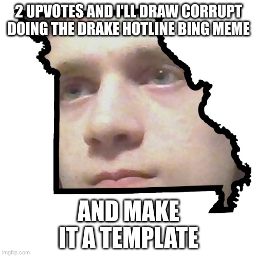 Corrupt IRL please end my Missouri | 2 UPVOTES AND I'LL DRAW CORRUPT DOING THE DRAKE HOTLINE BING MEME; AND MAKE IT A TEMPLATE | image tagged in corrupt irl please end my missouri | made w/ Imgflip meme maker