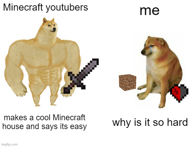 Minecraft | Minecraft youtubers; me; makes a cool Minecraft house and says its easy; why is it so hard | image tagged in memes,buff doge vs cheems | made w/ Imgflip meme maker
