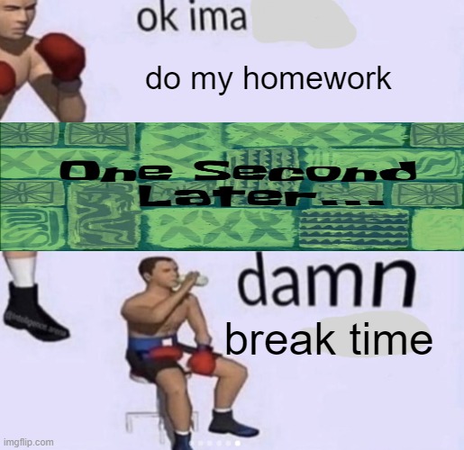 I bet you have homework but you are looking at memes right now | do my homework; break time | image tagged in damn got hands,memes,true story,homework,my homework ate my dog | made w/ Imgflip meme maker