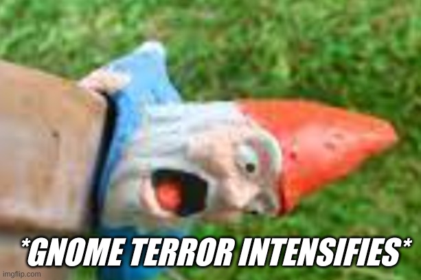*GNOME TERROR INTENSIFIES* | made w/ Imgflip meme maker