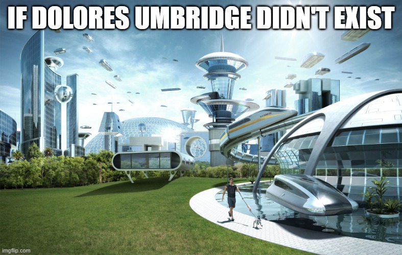 This is funny | IF DOLORES UMBRIDGE DIDN'T EXIST | image tagged in futuristic utopia | made w/ Imgflip meme maker